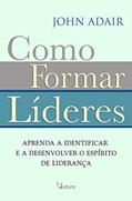 Ler Como formar líderes, do autor John Adair Ler Como formar líderes, do autor John Adair