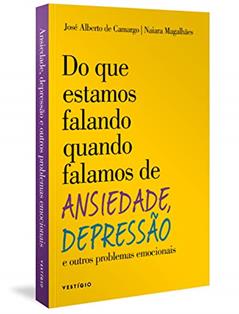 Do que estamos falando quando falamos de Ansiedade, Depressão e outros problemas emocionais, do autor José Alberto de Camargo; Naiara Magalhães