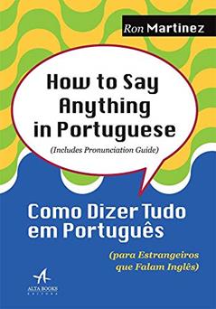 How to say Anything in Portuguese: Como Dizer Tudo em Português (para Estrangeiros que Falam Inglês), do autor Ron Martinez