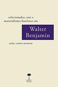 Ler COLECIONADOR, ARTE E MATERIALISMO HISTÓRICO EM WALTER BENJAMIN, do autor JOÃO LOPES RAMPIM Ler COLECIONADOR, ARTE E MATERIALISMO HISTÓRICO EM WALTER BENJAMIN, do autor JOÃO LOPES RAMPIM