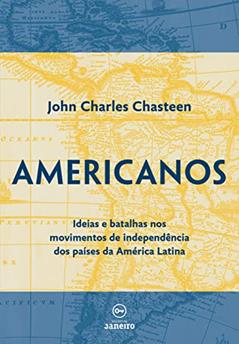 Americanos: Ideias e batalhas nos movimentos de independência dos países da América Latina, do autor John Charles Chasteen