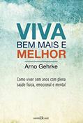 Ler Viva bem mais e melhor: Como viver cem anos com plena saúde física, emocional e mental, do autor Arno Gehrke Ler Viva bem mais e melhor: Como viver cem anos com plena saúde física, emocional e mental, do autor Arno Gehrke