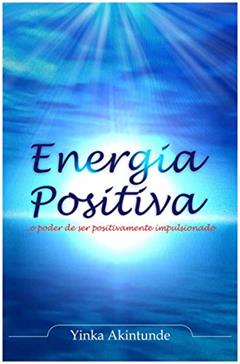Energia Positiva: ...O Poder de ser correctamente conduzido, do autor Dr. Yinka Akintunde