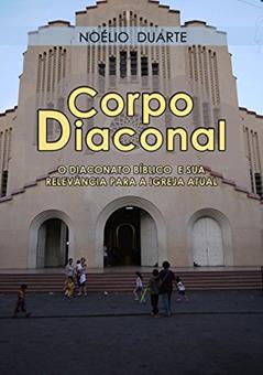 Corpo Diaconal - O diaconato bíblico e sua relevância para a igreja atual, do autor Noélio Duarte