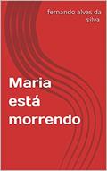 Ler Maria está morrendo, do autor fernando alves da silva fer Ler Maria está morrendo, do autor fernando alves da silva fer