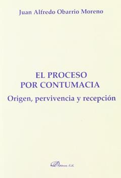El proceso por contumacia. Origen, pervivencia y recepción, do autor Juan Alfredo Obarrio Moreno