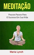 Ler Meditação : Poucos Passos Para O Sucesso Em Sua Vida (Portuguese Edition), do autor Maria Lynch Ler Meditação : Poucos Passos Para O Sucesso Em Sua Vida (Portuguese Edition), do autor Maria Lynch