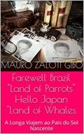 Ler Farewell Brazil ,"Land of Parrots", Hello Japan, "Land of Whales!: A Longa Viajem ao Pais do Sol Nascente, do autor Mauro Zaloti Gibo Ler Farewell Brazil ,"Land of Parrots", Hello Japan, "Land of Whales!: A Longa Viajem ao Pais do Sol Nascente, do autor Mauro Zaloti Gibo