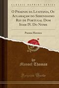 Ler O Phaenix da Lusitania, Ou Aclamaçam do Serenissimo Rey de Portugal Dom Ioam IV. Do Nome: Poema Heroico (Classic Reprint), do autor Manoel Thomas Ler O Phaenix da Lusitania, Ou Aclamaçam do Serenissimo Rey de Portugal Dom Ioam IV. Do Nome: Poema Heroico (Classic Reprint), do autor Manoel Thomas