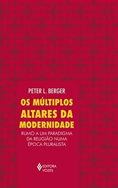 Múltiplos altares da modernidade: Rumo a um paradigma da religião numa época pluralista, do autor Peter L. Berger