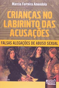 Crianças no Labirinto das Acusações - Falsas Alegações de Abuso Sexual, do autor Marcia Ferreira Amendola