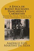 Ler A Epoca de Bueno Machado, Dançarino e Cabaretier: Viagem pelo Tempo na Belle Époque Carioca, do autor Americo Luis Martins da Silva