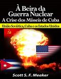 Ler À Beira Da Guerra Nuclear: Crise Dos Mísseis De Cuba - União Soviética, Cuba E Os Estados Unidos, do autor Scott S. F. Meaker