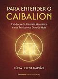 Ler Para Entender o Caibalion: a Vivência da Filosofia Hermética e sua Prática nos Dias de Hoje, do autor Lúcia Helena Galvão