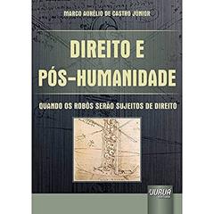 Direito e Pós-Humanidade - Quando os Robôs serão Sujeitos de Direito, do autor Marco Aurélio de Castro Júnior