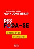 Ler Des foda-se: Saia da sua cabeça, entre na sua vida, do autor Gary John Bishop Ler Des foda-se: Saia da sua cabeça, entre na sua vida, do autor Gary John Bishop