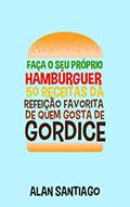 Ler Faça o seu Próprio Hambúrguer: 50 Receitas da Refeição Favorita de quem Gosta de Gordice, do autor Alan Santiago