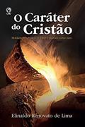 Ler O Caráter do Cristão: Moldado pela Palavra de Deus e Provado como Ouro, do autor Elinaldo Renovato de Lima