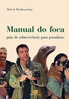 Manual do foca: Guia de sobrevivência para jornalistas, do autor Thaïs de Mendonça Jorge