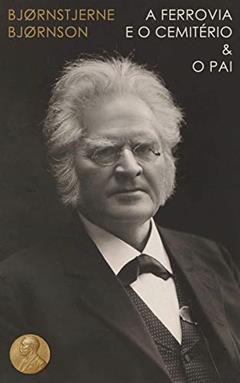 A Ferrovia e o Cemitério & O Pai - Nobel de Literatura: 2, do autor Bjørnstjerne Martinius Bjørnson