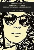 Ler A OBRA POÉTICA DE ANA CRISTINA CESAR: RESSIGNIFICAÇÃO DO BIOGRAFISMO, do autor Francine Cruz Ler A OBRA POÉTICA DE ANA CRISTINA CESAR: RESSIGNIFICAÇÃO DO BIOGRAFISMO, do autor Francine Cruz