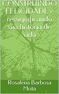 Ler CONSTRUINDO FELICIDADE e ressignificando sua história de vida, do autor Rosalena Barbosa Mota