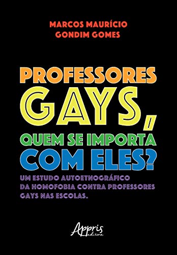 Ler Professores Gays, quem se Importa com Eles?: Um Estudo Autoetnográfico da Homofobia contra Professores Gays nas Escolas, do autor Marcos Mauricio Gondim Gomes