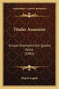Ler Titular Assassino: Ensaio Dramatico Em Quatro Actos (1902), do autor Hygino Lagido