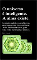 Ler O universo é inteligente. A alma existe.: Mistérios quânticos, multiverso, entrelaçamento, sincronicidade. Além da materialidade, para uma visão espiritual do cosmos., do autor Jose Moniz