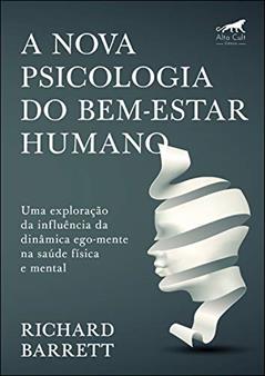 A Nova Psicologia do Bem-estar Humano: uma Exploração da Influência da Dinâmica Ego-mente na Saúde Física e Mental, do autor Richard Barrett