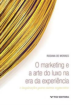 Marketing E A Arte Do Luxo Na Era Da Experiência: E Inspirações Para Outros Segmentos, O Ed.1, do autor Rosana De Moraes