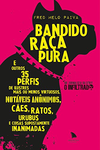 Bandido Raça Pura: E outros 35 perfis de ilustres mais ou menos virtuosos, notáveis anônimos, cães, ratos, urubus e coisas supostamente inanimadas, do autor Fred Melo Paiva