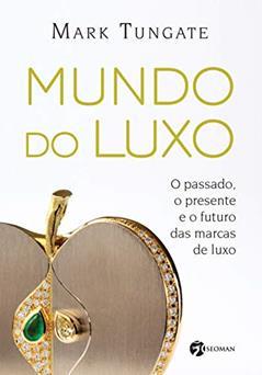 Mundo do Luxo: o Passado, o Presente e o Futuro das Marcas de Luxo, do autor Mark Tungate