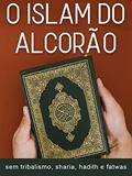 Ler O Islam do Alcorão: A mensagem de Allah sem tribalismo, sharia, hadith, fatwas e tradições humanas, do autor Thiago Tamosauskas