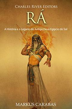 Rá: A História e o Legado do Antigo Deus Egípcio do Sol, do autor Charles River Editors; Markus Carabas