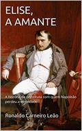 Ler ELISE, A AMANTE: A história da prostituta com quem Napoleão perdeu a virgindade, do autor Ronaldo Carneiro Leão Ler ELISE, A AMANTE: A história da prostituta com quem Napoleão perdeu a virgindade, do autor Ronaldo Carneiro Leão