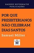 Ler Por que presbiterianos não celebram dias santos, do autor Samuel Miller Ler Por que presbiterianos não celebram dias santos, do autor Samuel Miller