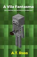 Ler A Vila Fantasma: Uma aventura não autorizada de Minecraft (As Aventuras de um Jogador de Minecraft Livro 2), do autor A.T. Ross