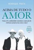Ler Acima de tudo o amor: Como a fé e a solidariedade construíram o maior polo de referência nacional na luta contra o câncer, do autor Henrique Prata