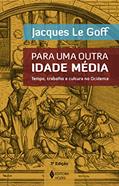 Ler Para uma outra Idade Média: Tempo, trabalho e cultura no Ocidente - 18 ensaios, do autor Jacques Le Goff Ler Para uma outra Idade Média: Tempo, trabalho e cultura no Ocidente - 18 ensaios, do autor Jacques Le Goff