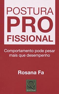 Postura Profissional. Comportamento Pode Pesar Mais que Desempenho, do autor Rosana Fa