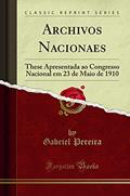 Ler Archivos Nacionaes: These Apresentada ao Congresso Nacional em 23 de Maio de 1910 (Classic Reprint), do autor Gabriel Pereira Ler Archivos Nacionaes: These Apresentada ao Congresso Nacional em 23 de Maio de 1910 (Classic Reprint), do autor Gabriel Pereira