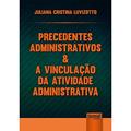 Ler Precedentes Administrativos & a Vinculação da Atividade Administrativa, do autor Juliana Cristina Luvizotto