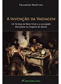 Ler A invenção da vadiagem: os termos de bem viver e a sociedade disciplinar no império do Brasil, do autor Eduardo Martins