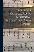 Ler Trovador Collecção de Modinhas Recitativos Arias Lundús, do autor Anonymous Ler Trovador Collecção de Modinhas Recitativos Arias Lundús, do autor Anonymous