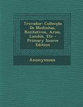 Ler Trovador: Colleccao de Modinhas, Recitativos, Arias, Lundus, Etc - Primary Source Edition, do autor Anonymous Ler Trovador: Colleccao de Modinhas, Recitativos, Arias, Lundus, Etc - Primary Source Edition, do autor Anonymous