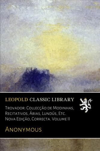 Ler Trovador: Collecção de Modinhas, Recitativos, Árias, Lundús, Etc. Nova Edição, Correcta. Volume II (Portuguese Edition), do autor Anonymous . Ler Trovador: Collecção de Modinhas, Recitativos, Árias, Lundús, Etc. Nova Edição, Correcta. Volume II (Portuguese Edition), do autor Anonymous .