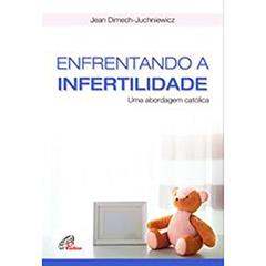 Enfrentando a infertilidade: Uma abordagem católica, do autor Jean Dimech-Juchniewicz