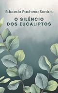 Ler O Silêncio dos Eucaliptos, do autor Eduardo Pacheco Santos Ler O Silêncio dos Eucaliptos, do autor Eduardo Pacheco Santos