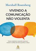 Ler Vivendo a comunicação não violenta: Como estabelecer conexões sinceras e resolver conflitos de forma pacífica e eficaz, do autor Marshall Rosenberg